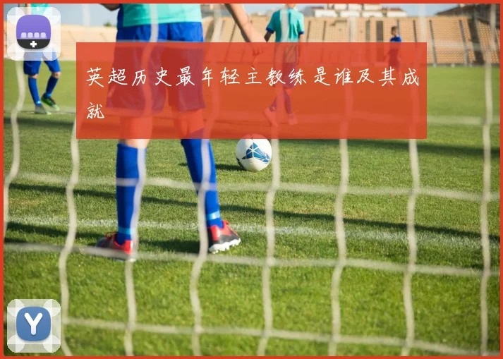 英超历史最年轻主教练是谁及其成就