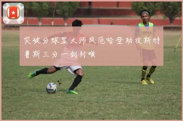 突破分球显大师风范哈登助攻斯特鲁斯三分一剑封喉