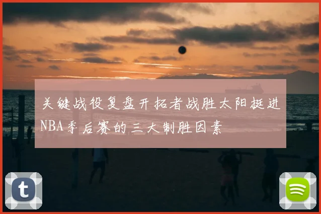 关键战役复盘开拓者战胜太阳挺进NBA季后赛的三大制胜因素